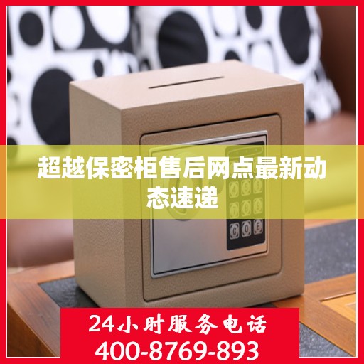 超越保密柜售后网点最新动态速递