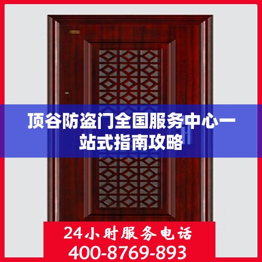 顶谷防盗门全国服务中心一站式指南攻略
