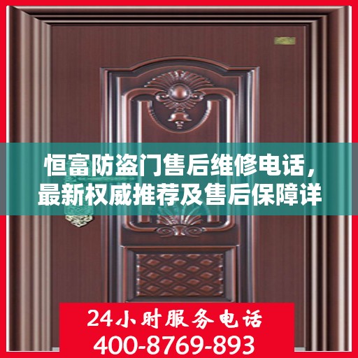 恒富防盗门售后维修电话，最新权威推荐及售后保障详解