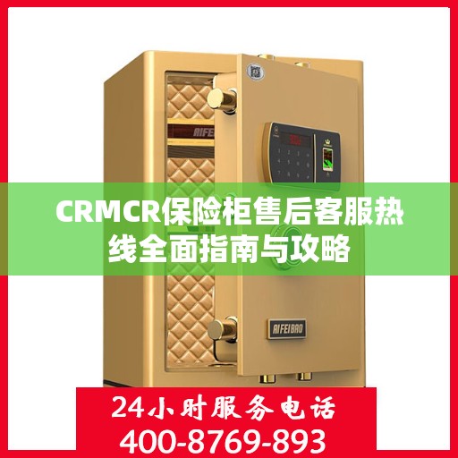 CRMCR保险柜售后客服热线全面指南与攻略