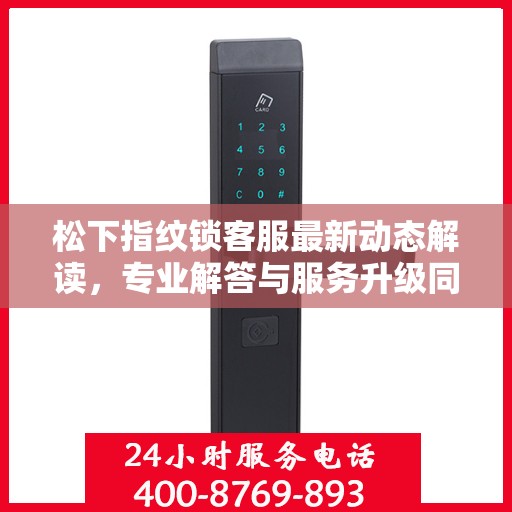 松下指纹锁客服最新动态解读，专业解答与服务升级同步进行