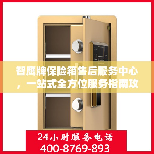 智鹰牌保险箱售后服务中心，一站式全方位服务指南攻略