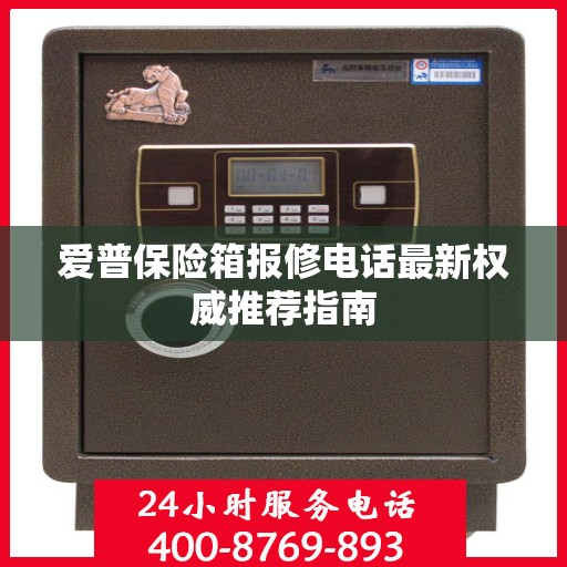 爱普保险箱报修电话最新权威推荐指南