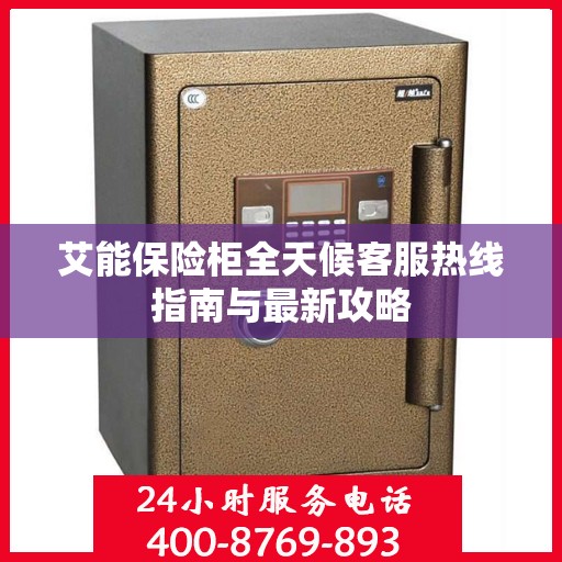 艾能保险柜全天候客服热线指南与最新攻略