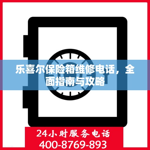 乐喜尔保险箱维修电话，全面指南与攻略