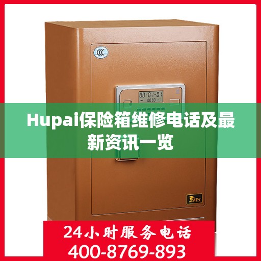 Hupai保险箱维修电话及最新资讯一览