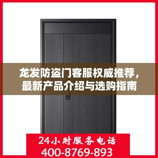 龙发防盗门客服权威推荐，最新产品介绍与选购指南