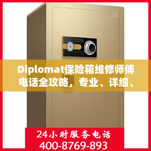 Diplomat保险箱维修师傅电话全攻略，专业、详细、一站式服务体验