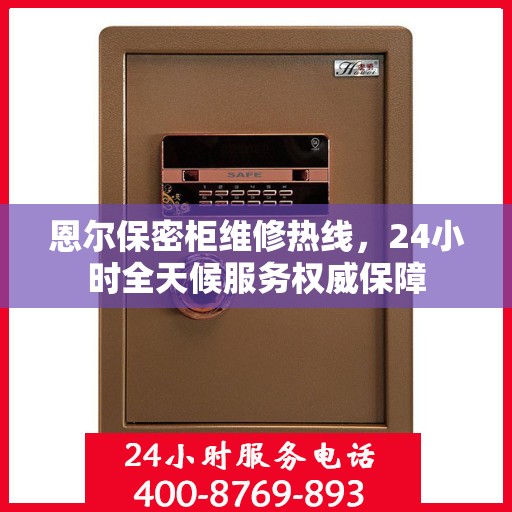 恩尔保密柜维修热线，24小时全天候服务权威保障