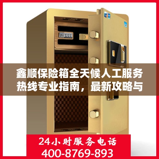 鑫顺保险箱全天候人工服务热线专业指南，最新攻略与解决方案