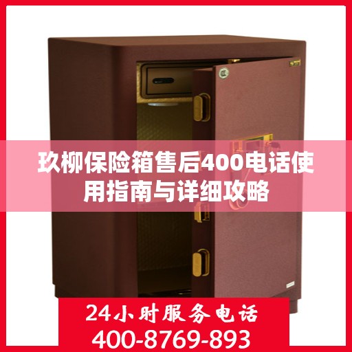 玖柳保险箱售后400电话使用指南与详细攻略