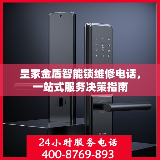 皇家金盾智能锁维修电话，一站式服务决策指南