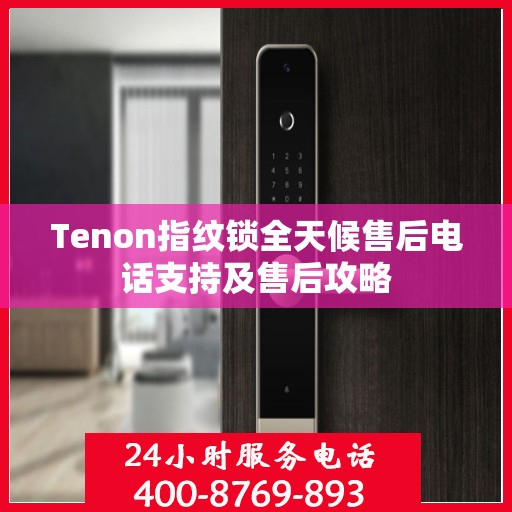 Tenon指纹锁全天候售后电话支持及售后攻略