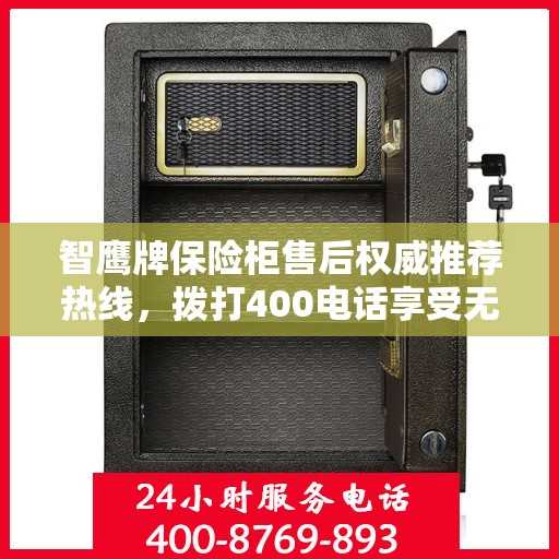 智鹰牌保险柜售后权威推荐热线，拨打400电话享受无忧服务体验