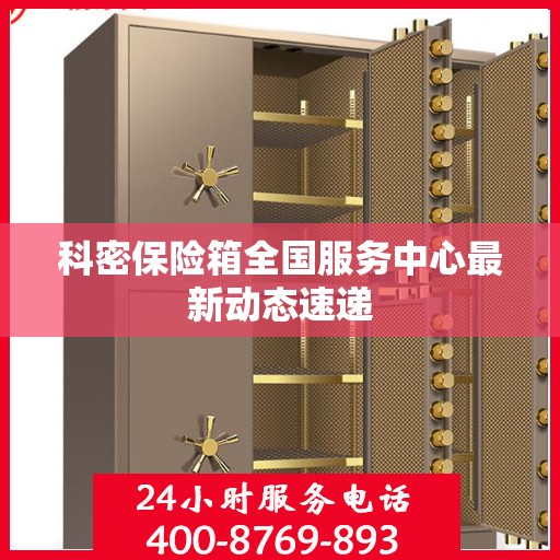 科密保险箱全国服务中心最新动态速递