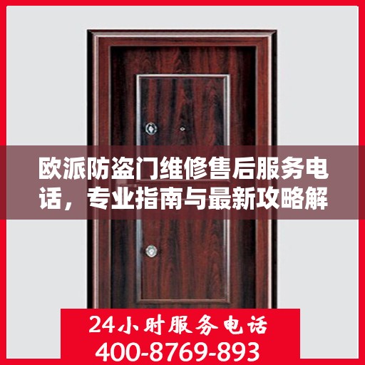 欧派防盗门维修售后服务电话，专业指南与最新攻略解密