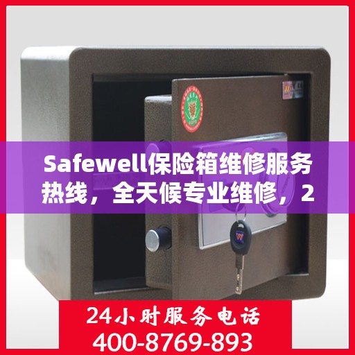 Safewell保险箱维修服务热线，全天候专业维修，24小时权威响应