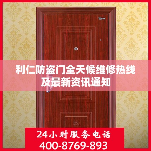 利仁防盗门全天候维修热线及最新资讯通知