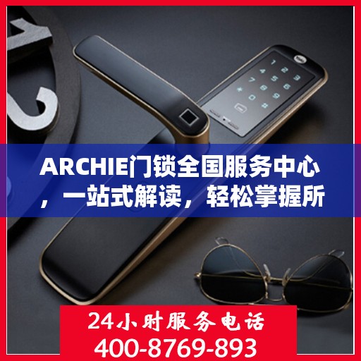 ARCHIE门锁全国服务中心，一站式解读，轻松掌握所有信息