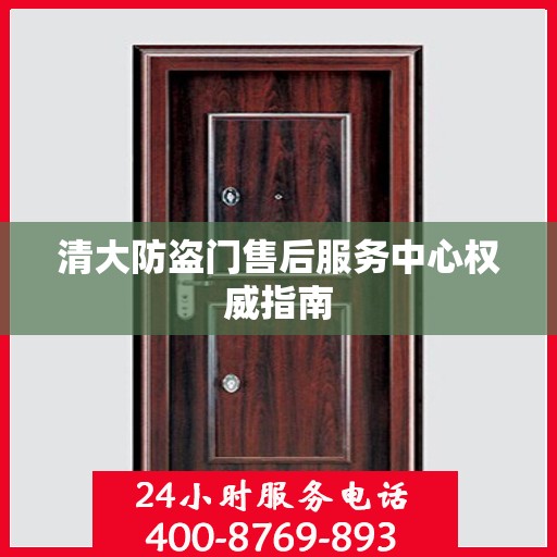 清大防盗门售后服务中心权威指南