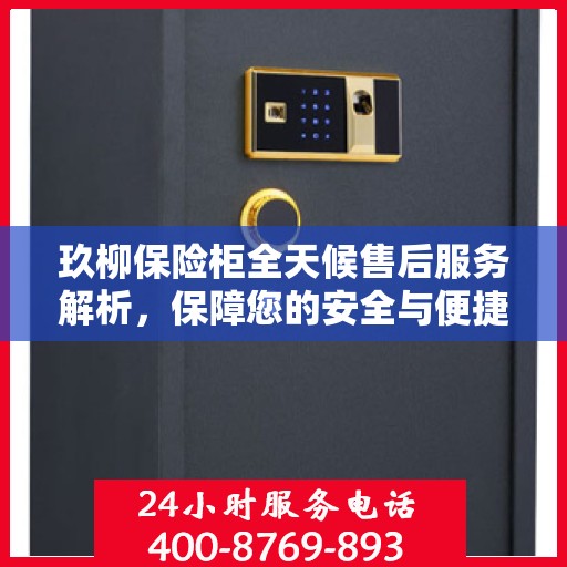 玖柳保险柜全天候售后服务解析，保障您的安全与便捷