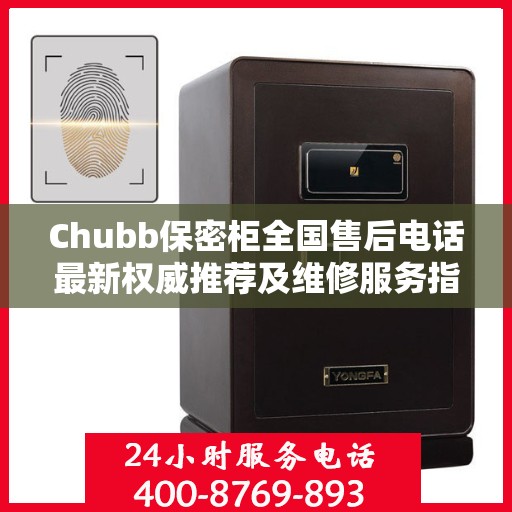 Chubb保密柜全国售后电话最新权威推荐及维修服务指南