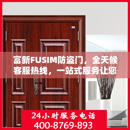 富新FUSIM防盗门，全天候客服热线，一站式服务让您无忧