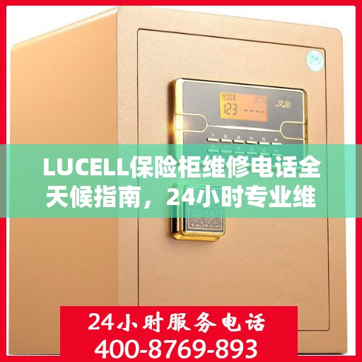 LUCELL保险柜维修电话全天候指南，24小时专业维修攻略