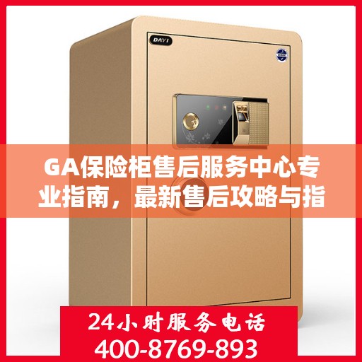 GA保险柜售后服务中心专业指南，最新售后攻略与指南