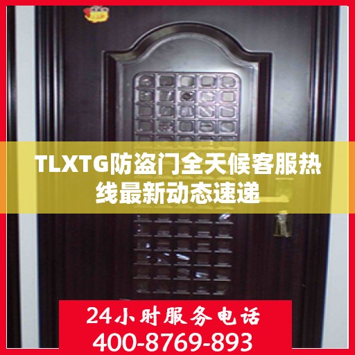 TLXTG防盗门全天候客服热线最新动态速递