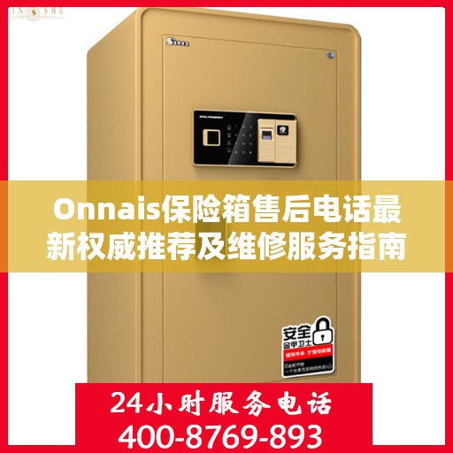 Onnais保险箱售后电话最新权威推荐及维修服务指南