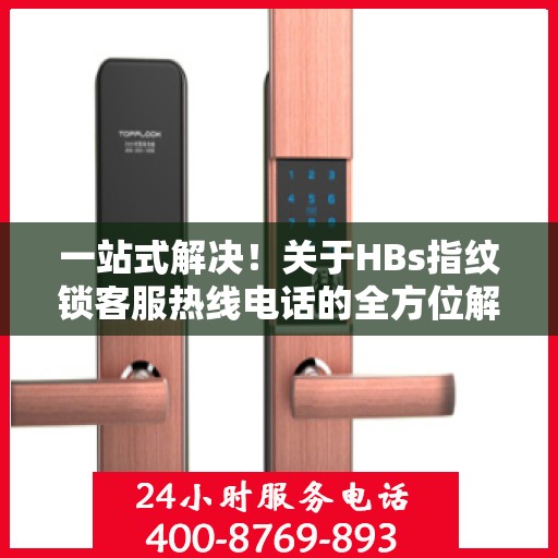 一站式解决！关于HBs指纹锁客服热线电话的全方位解读