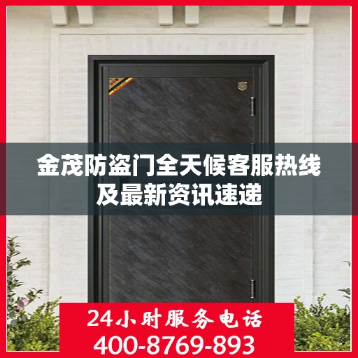 金茂防盗门全天候客服热线及最新资讯速递