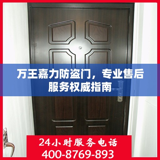 万王嘉力防盗门，专业售后服务权威指南