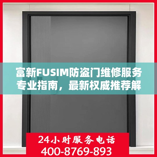 富新FUSIM防盗门维修服务专业指南，最新权威推荐解析