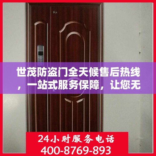 世茂防盗门全天候售后热线，一站式服务保障，让您无忧阅读指南