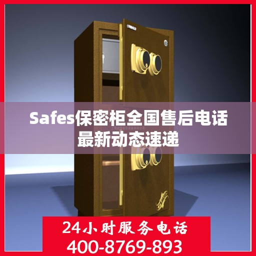 Safes保密柜全国售后电话最新动态速递