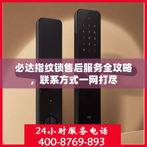 必达指纹锁售后服务全攻略，联系方式一网打尽