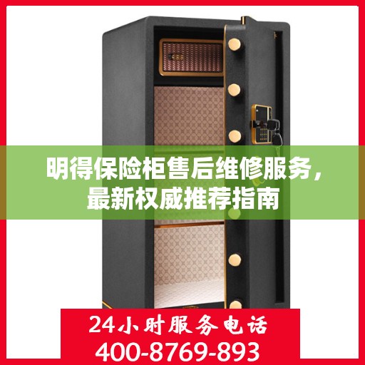 明得保险柜售后维修服务，最新权威推荐指南
