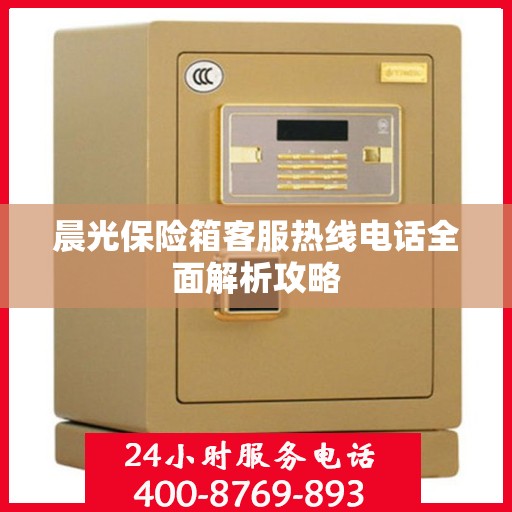 晨光保险箱客服热线电话全面解析攻略