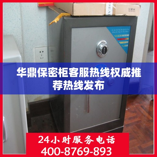 华鼎保密柜客服热线权威推荐热线发布