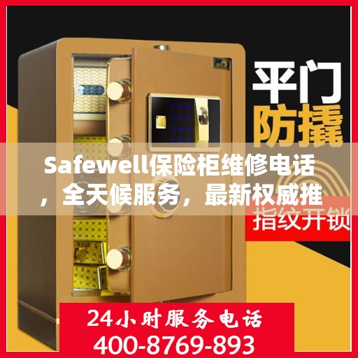 Safewell保险柜维修电话，全天候服务，最新权威推荐保障您的安全