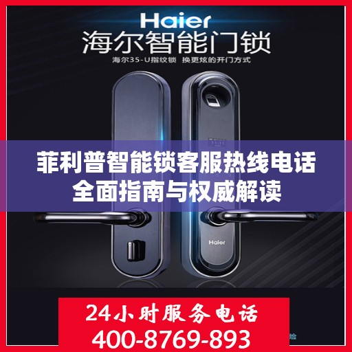 菲利普智能锁客服热线电话全面指南与权威解读