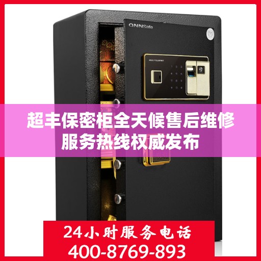 超丰保密柜全天候售后维修服务热线权威发布