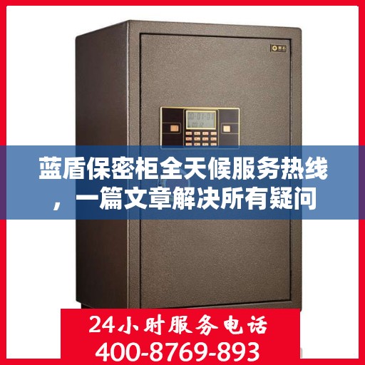 蓝盾保密柜全天候服务热线，一篇文章解决所有疑问