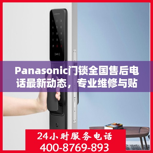 Panasonic门锁全国售后电话最新动态，专业维修与贴心服务一网打尽