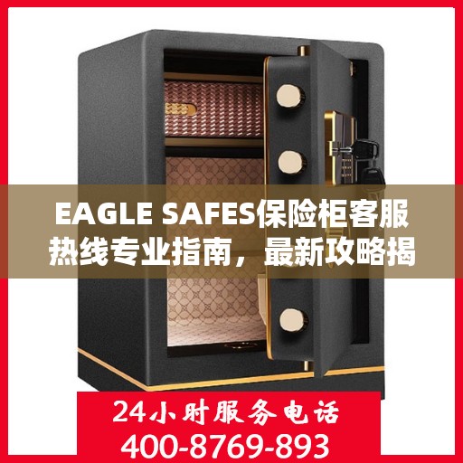 EAGLE SAFES保险柜客服热线专业指南，最新攻略揭秘