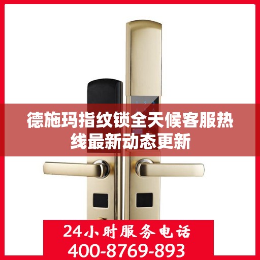 德施玛指纹锁全天候客服热线最新动态更新