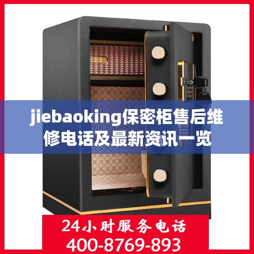 jiebaoking保密柜售后维修电话及最新资讯一览
