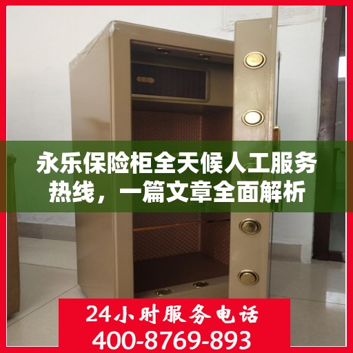 永乐保险柜全天候人工服务热线，一篇文章全面解析